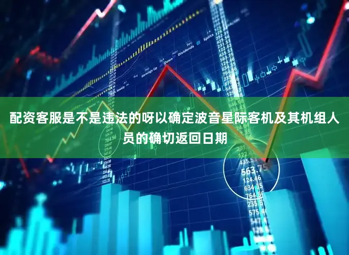 配资客服是不是违法的呀以确定波音星际客机及其机组人员的确切返回日期