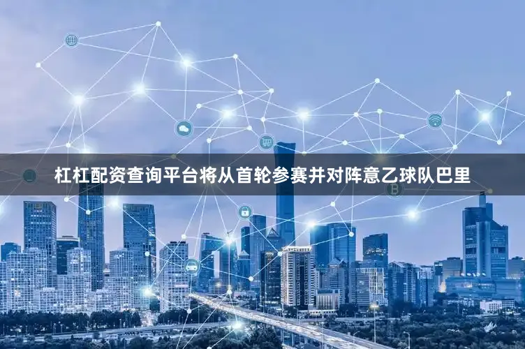 杠杠配资查询平台将从首轮参赛并对阵意乙球队巴里
