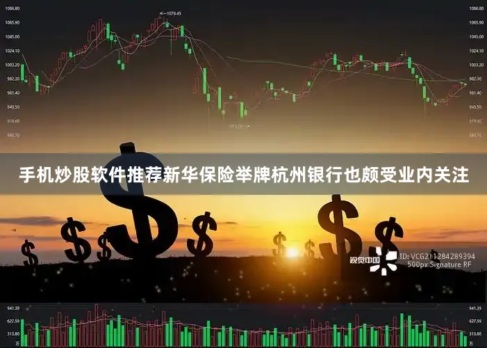 手机炒股软件推荐新华保险举牌杭州银行也颇受业内关注