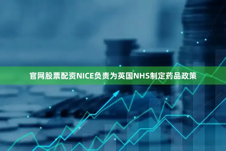 官网股票配资NICE负责为英国NHS制定药品政策