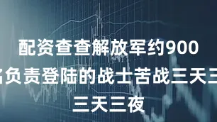 配资查查解放军约9000名负责登陆的战士苦战三天三夜