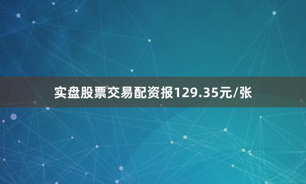 实盘股票交易配资报129.35元/张