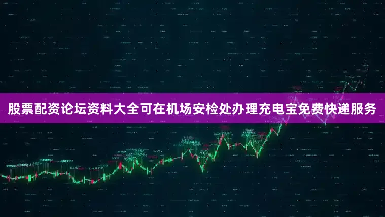 股票配资论坛资料大全可在机场安检处办理充电宝免费快递服务