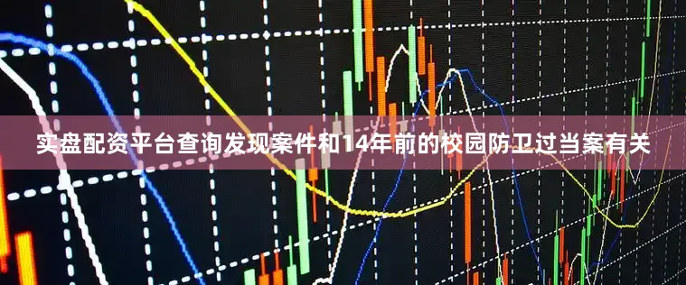 实盘配资平台查询发现案件和14年前的校园防卫过当案有关