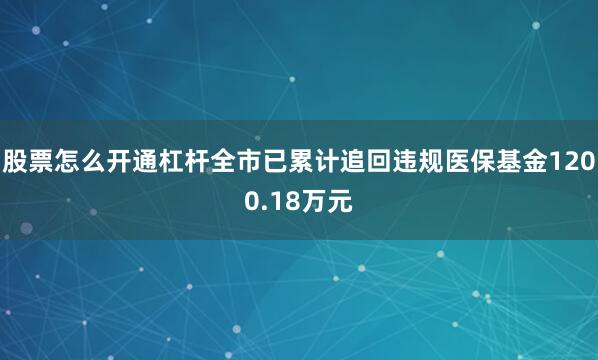 股票怎么开通杠杆全市已累计追回违规医保基金1200.18万元