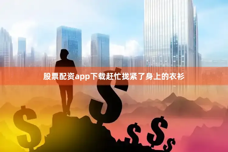 股票配资app下载赶忙拢紧了身上的衣衫