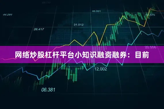 网络炒股杠杆平台小知识融资融券：目前