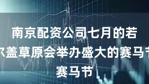 南京配资公司七月的若尔盖草原会举办盛大的赛马节