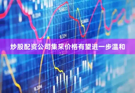 炒股配资公司集采价格有望进一步温和