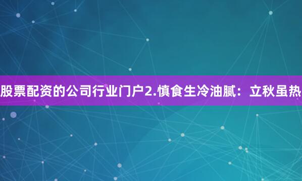 股票配资的公司行业门户2.慎食生冷油腻：立秋虽热