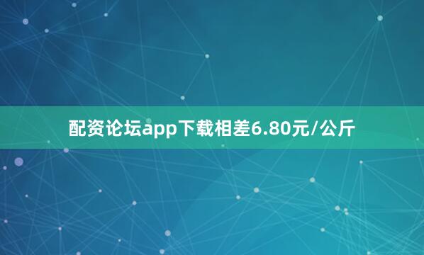 配资论坛app下载相差6.80元/公斤